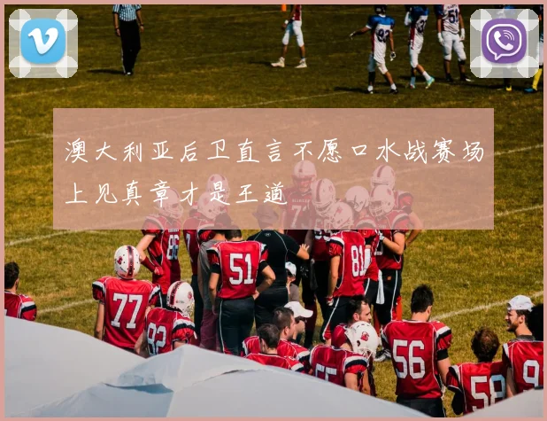 澳大利亚后卫直言不愿口水战赛场上见真章才是王道