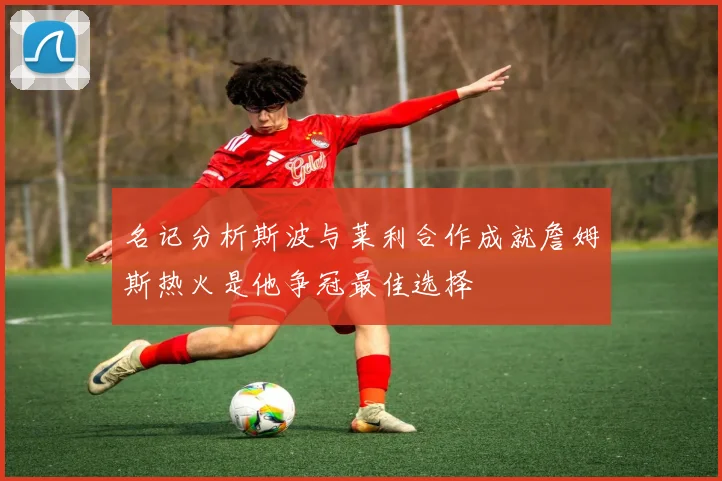 名记分析斯波与莱利合作成就詹姆斯热火是他争冠最佳选择