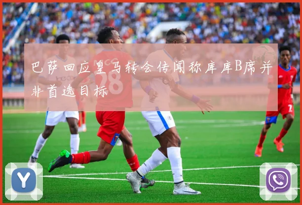 巴萨回应皇马转会传闻称库库B席并非首选目标