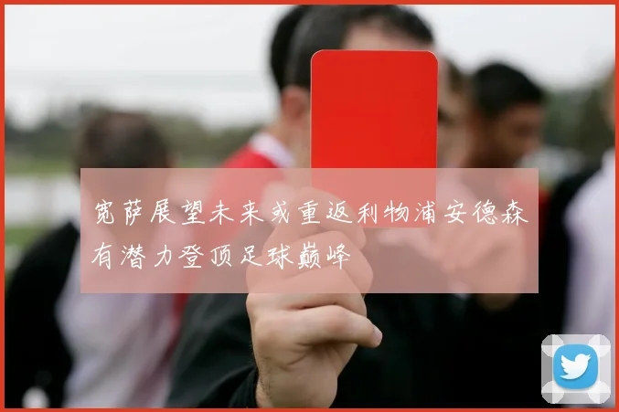宽萨展望未来或重返利物浦安德森有潜力登顶足球巅峰
