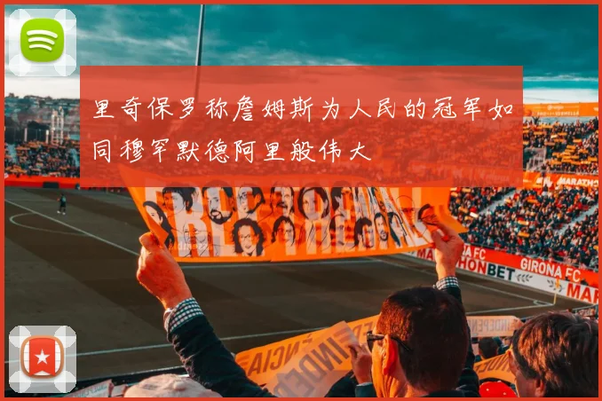 里奇保罗称詹姆斯为人民的冠军如同穆罕默德阿里般伟大