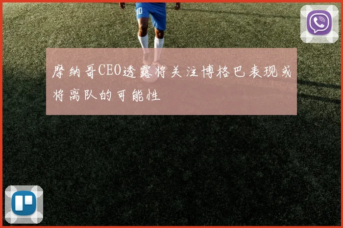摩纳哥CEO透露将关注博格巴表现或将离队的可能性
