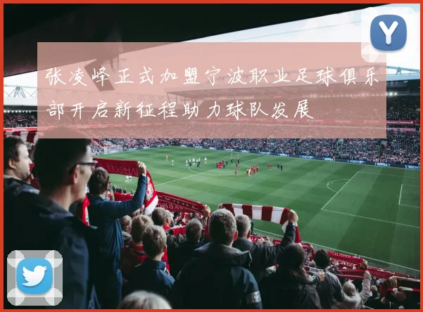 张凌峰正式加盟宁波职业足球俱乐部开启新征程助力球队发展