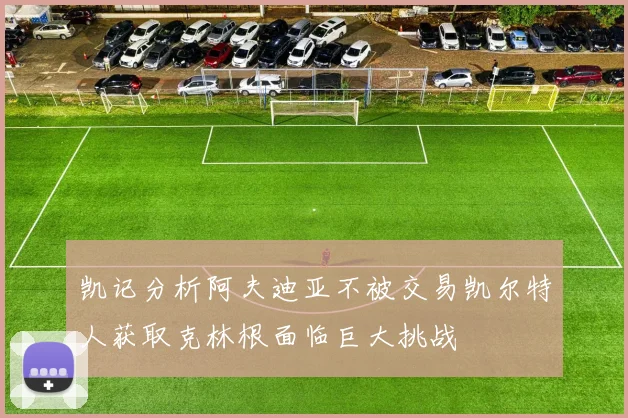 凯记分析阿夫迪亚不被交易凯尔特人获取克林根面临巨大挑战